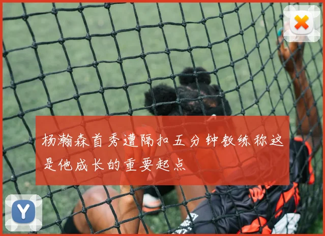 杨瀚森首秀遭隔扣五分钟教练称这是他成长的重要起点