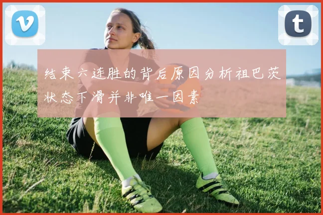 结束六连胜的背后原因分析祖巴茨状态下滑并非唯一因素