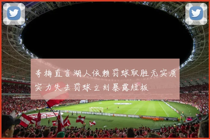 夸梅直言湖人依赖罚球取胜无实质实力失去罚球立刻暴露短板