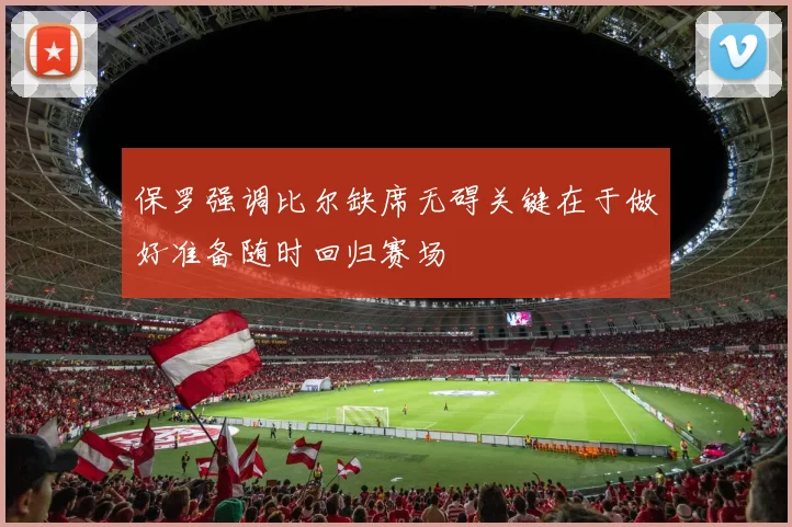保罗强调比尔缺席无碍关键在于做好准备随时回归赛场