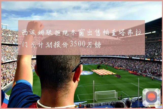 西汉姆联拒绝冬窗出售帕奎塔弗拉门戈计划报价3500万镑