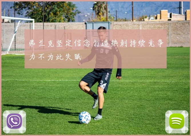 弗兰克坚定信念打造热刺持续竞争力不为此失眠