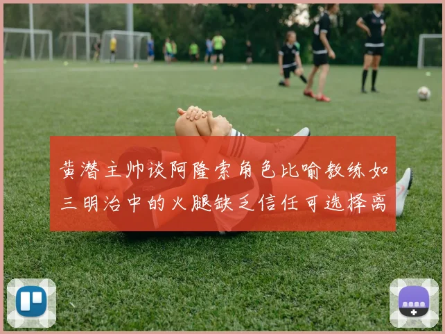 黄潜主帅谈阿隆索角色比喻教练如三明治中的火腿缺乏信任可选择离开