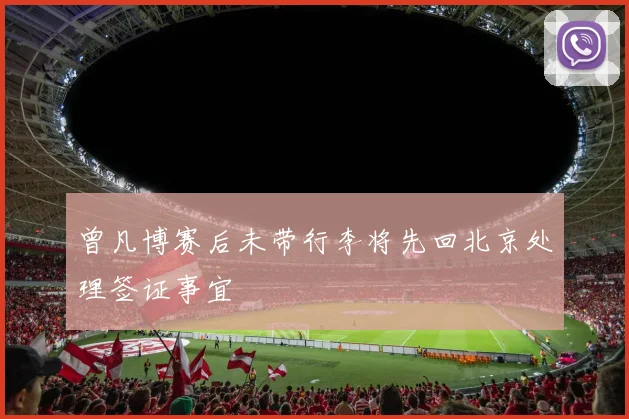 曾凡博赛后未带行李将先回北京处理签证事宜