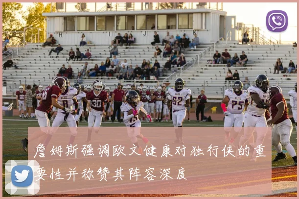 詹姆斯强调欧文健康对独行侠的重要性并称赞其阵容深度