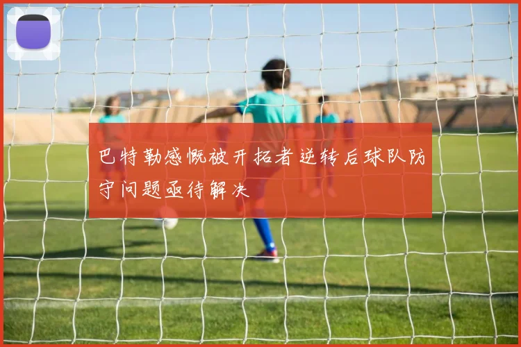 巴特勒感慨被开拓者逆转后球队防守问题亟待解决