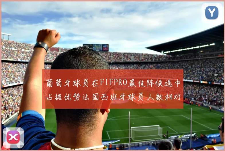 葡萄牙球员在FIFPRO最佳阵候选中占据优势法国西班牙球员人数相对较少