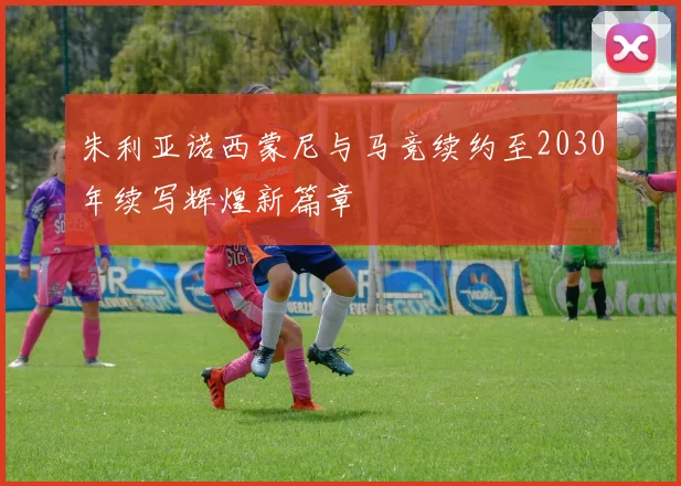 朱利亚诺西蒙尼与马竞续约至2030年续写辉煌新篇章