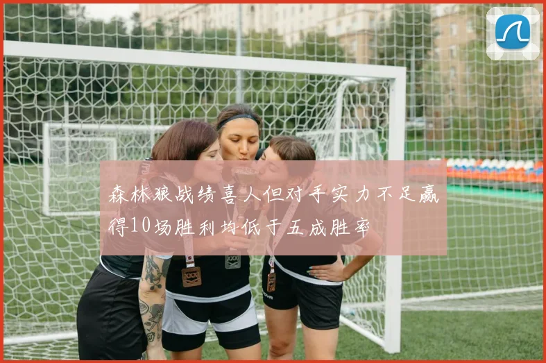 森林狼战绩喜人但对手实力不足赢得10场胜利均低于五成胜率