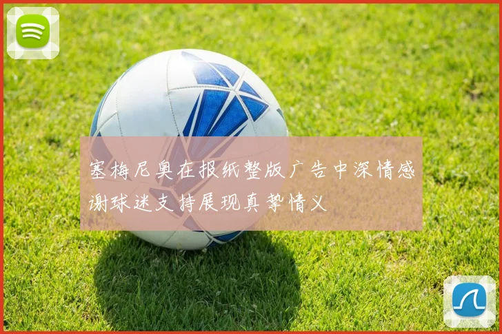 塞梅尼奥在报纸整版广告中深情感谢球迷支持展现真挚情义