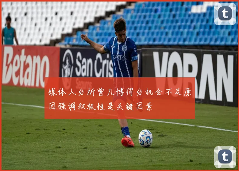 媒体人分析曾凡博得分机会不足原因强调积极性是关键因素
