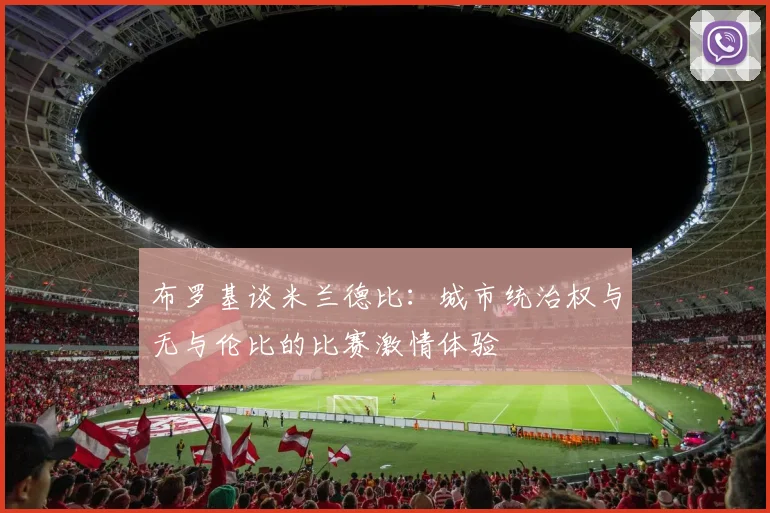 布罗基谈米兰德比：城市统治权与无与伦比的比赛激情体验