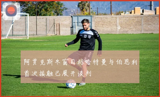 阿贾克斯冬窗目标哈特曼与伯恩利首次接触已展开谈判