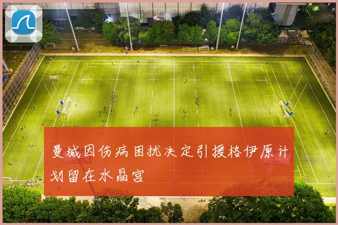 曼城因伤病困扰决定引援格伊原计划留在水晶宫