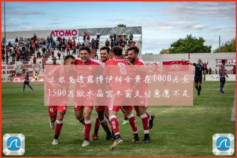 法尔克透露博伊转会费在1000万至1500万欧水晶宫冬窗支付意愿不足