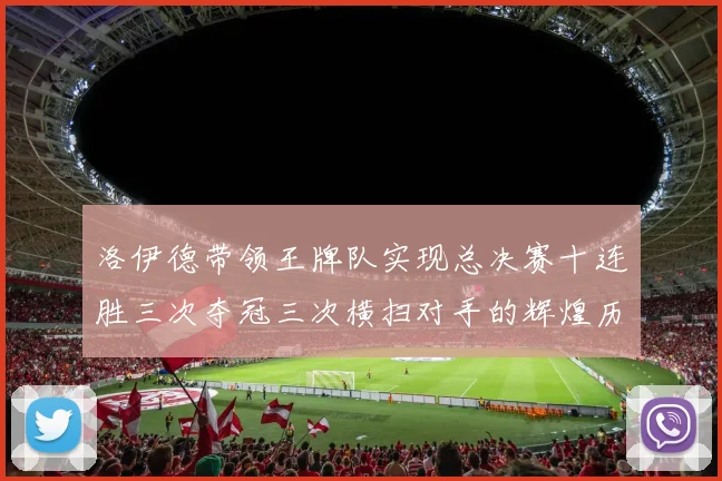 洛伊德带领王牌队实现总决赛十连胜三次夺冠三次横扫对手的辉煌历程
